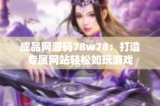 成品网源码78w78：打造专属网站轻松如玩游戏