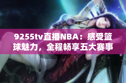 9255tv直播NBA：感受篮球魅力，全程畅享五大赛事