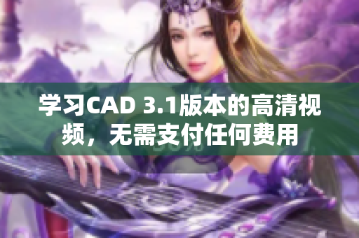 学习CAD 3.1版本的高清视频，无需支付任何费用