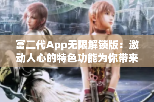 富二代App无限解锁版：激动人心的特色功能为你带来畅快体验(1)