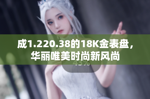 成1.220.38的18K金表盘，华丽唯美时尚新风尚