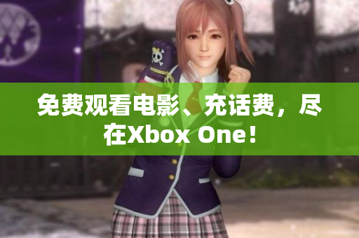 免费观看电影、充话费，尽在Xbox One！