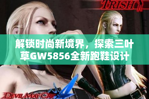 解锁时尚新境界，探索三叶草GW5856全新跑鞋设计