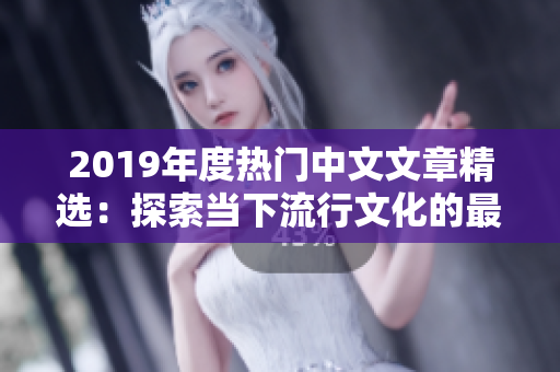 2019年度热门中文文章精选：探索当下流行文化的最佳作品集