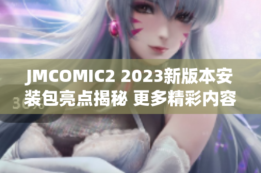 JMCOMIC2 2023新版本安装包亮点揭秘 更多精彩内容等你发现