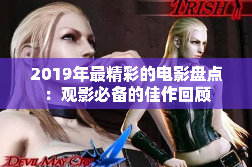 2019年最精彩的电影盘点：观影必备的佳作回顾