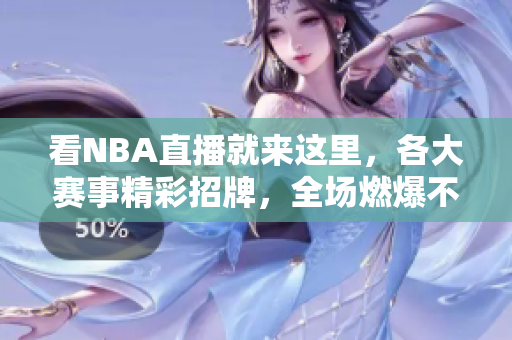 看NBA直播就来这里，各大赛事精彩招牌，全场燃爆不容错过！