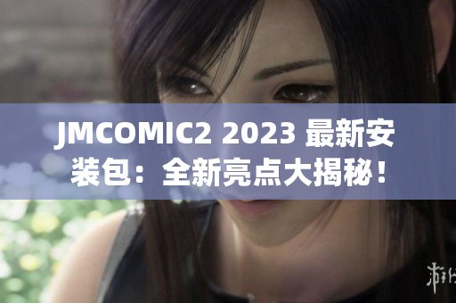 JMCOMIC2 2023 最新安装包：全新亮点大揭秘！