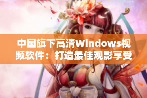 中国旗下高清Windows视频软件：打造最佳观影享受