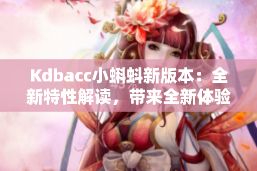 Kdbacc小蝌蚪新版本：全新特性解读，带来全新体验