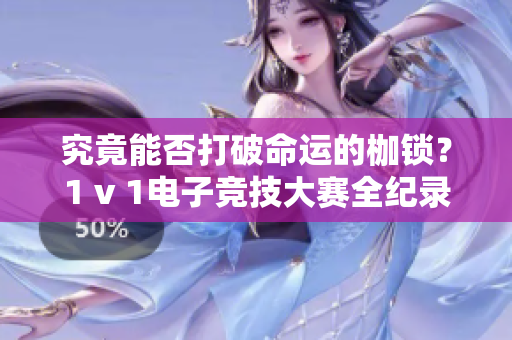 究竟能否打破命运的枷锁？1 v 1电子竞技大赛全纪录