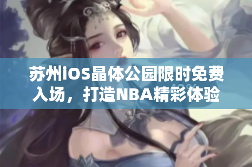 苏州iOS晶体公园限时免费入场，打造NBA精彩体验