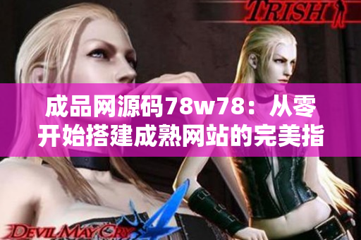 成品网源码78w78：从零开始搭建成熟网站的完美指南