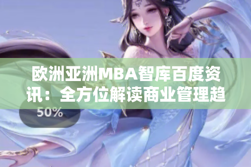 欧洲亚洲MBA智库百度资讯：全方位解读商业管理趋势