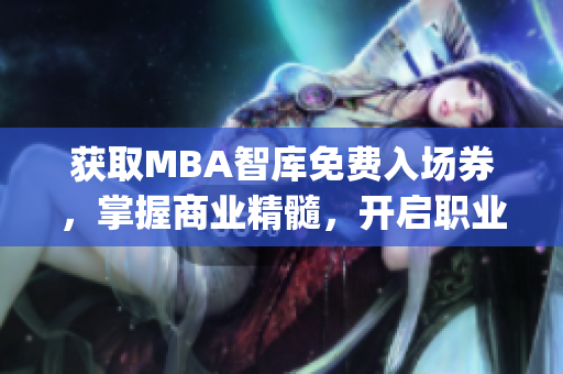 获取MBA智库免费入场券，掌握商业精髓，开启职业巅峰(1)