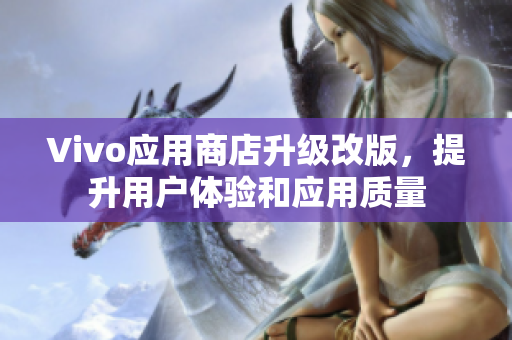 Vivo应用商店升级改版，提升用户体验和应用质量