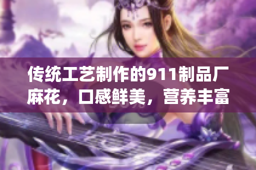 传统工艺制作的911制品厂麻花，口感鲜美，营养丰富，值得品味(1)