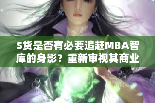 S货是否有必要追赶MBA智库的身影？重新审视其商业价值