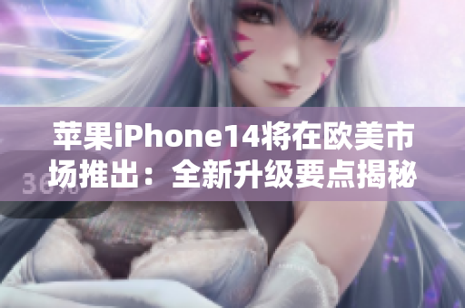 苹果iPhone14将在欧美市场推出：全新升级要点揭秘！