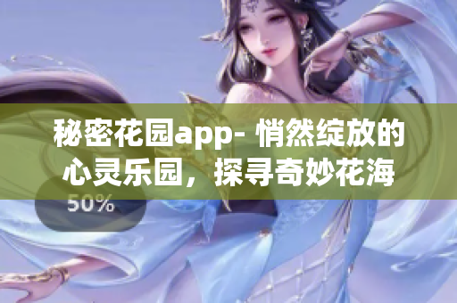 秘密花园app- 悄然绽放的心灵乐园，探寻奇妙花海