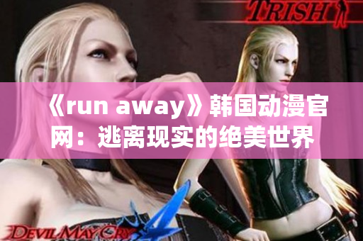 《run away》韩国动漫官网：逃离现实的绝美世界