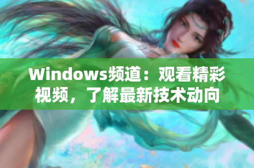 Windows频道：观看精彩视频，了解最新技术动向