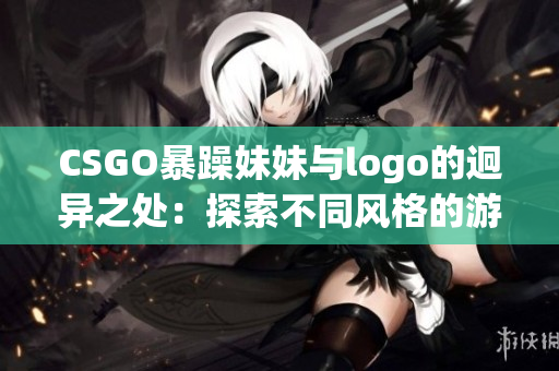 CSGO暴躁妹妹与logo的迥异之处：探索不同风格的游戏符号