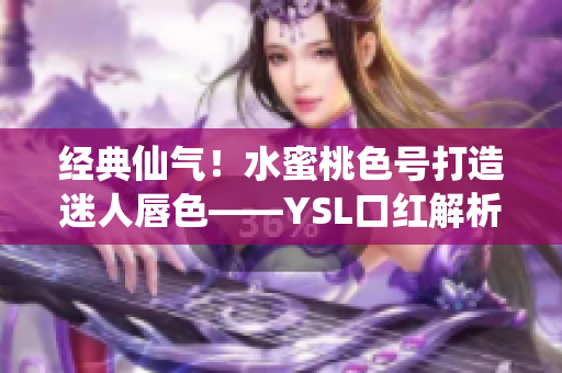 经典仙气！水蜜桃色号打造迷人唇色——YSL口红解析！