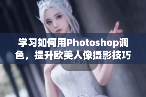 学习如何用Photoshop调色，提升欧美人像摄影技巧，附教程视频