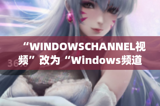 “WINDOWSCHANNEL视频”改为“Windows频道视频”(1)