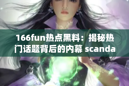 166fun热点黑料：揭秘热门话题背后的内幕 scandal(1)