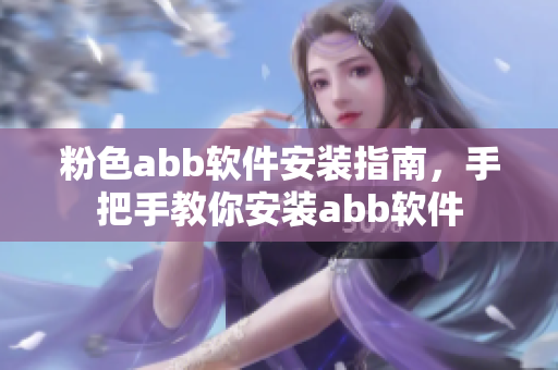 粉色abb软件安装指南，手把手教你安装abb软件