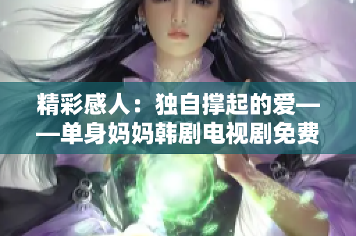 精彩感人：独自撑起的爱——单身妈妈韩剧电视剧免费观看推荐