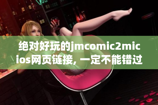 绝对好玩的jmcomic2micios网页链接, 一定不能错过(1)