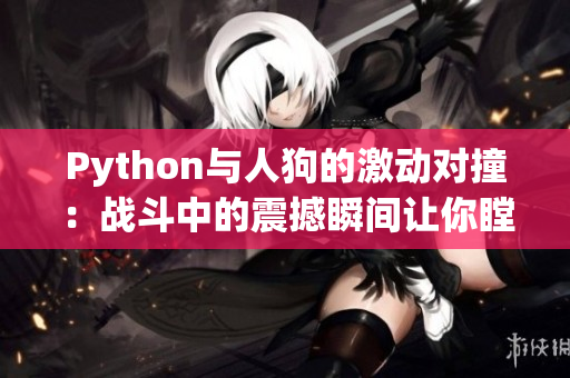 Python与人狗的激动对撞：战斗中的震撼瞬间让你瞠目结舌！