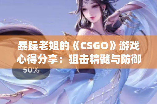 暴躁老姐的《CSGO》游戏心得分享：狙击精髓与防御技巧(1)