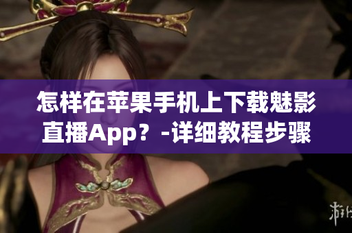 怎样在苹果手机上下载魅影直播App？-详细教程步骤