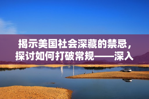 揭示美国社会深藏的禁忌，探讨如何打破常规——深入探讨《美国式禁忌》的主题