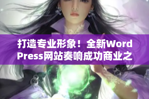 打造专业形象！全新WordPress网站奏响成功商业之歌