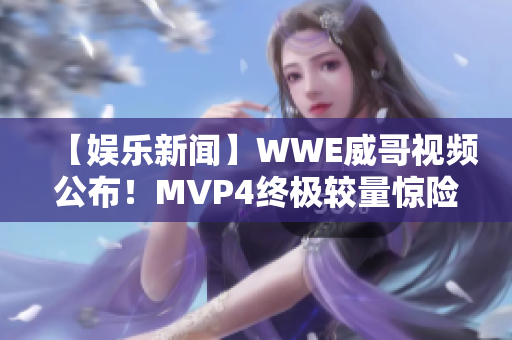 【娱乐新闻】WWE威哥视频公布！MVP4终极较量惊险上演