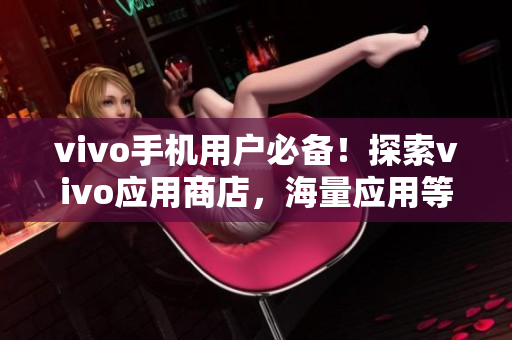 vivo手机用户必备！探索vivo应用商店，海量应用等你来下载