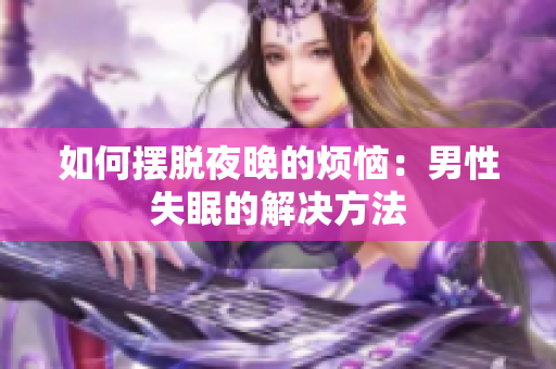 如何摆脱夜晚的烦恼：男性失眠的解决方法