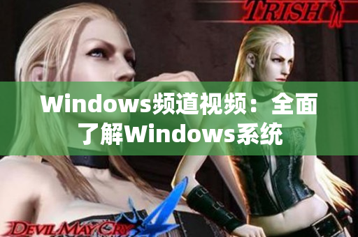 Windows频道视频：全面了解Windows系统