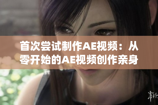 首次尝试制作AE视频：从零开始的AE视频创作亲身经历(1)