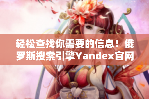 轻松查找你需要的信息！俄罗斯搜索引擎Yandex官网欢迎你