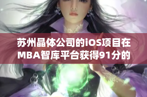 苏州晶体公司的iOS项目在MBA智库平台获得91分的评级(1)