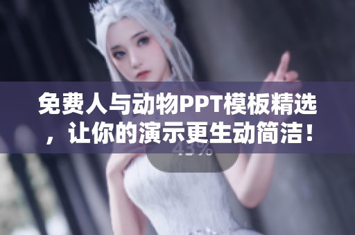 免费人与动物PPT模板精选，让你的演示更生动简洁！