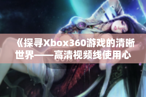 《探寻Xbox360游戏的清晰世界——高清视频线使用心得》