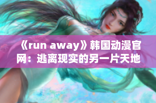 《run away》韩国动漫官网：逃离现实的另一片天地