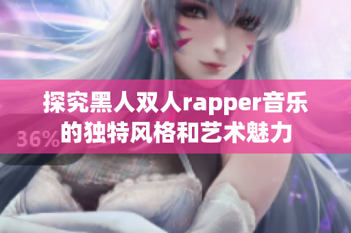 探究黑人双人rapper音乐的独特风格和艺术魅力